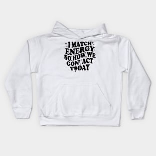 I Match Energy So How We Gone Act Today Funny Groovy Kids Hoodie